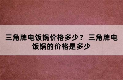 三角牌电饭锅价格多少？ 三角牌电饭锅的价格是多少